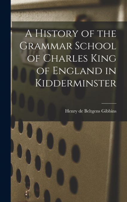 A History of the Grammar School of Charles King of England in Kidderminster