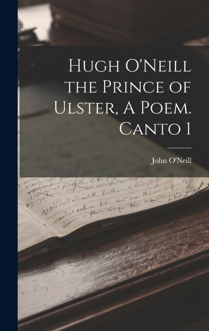 Hugh O’Neill the Prince of Ulster, A Poem. Canto 1
