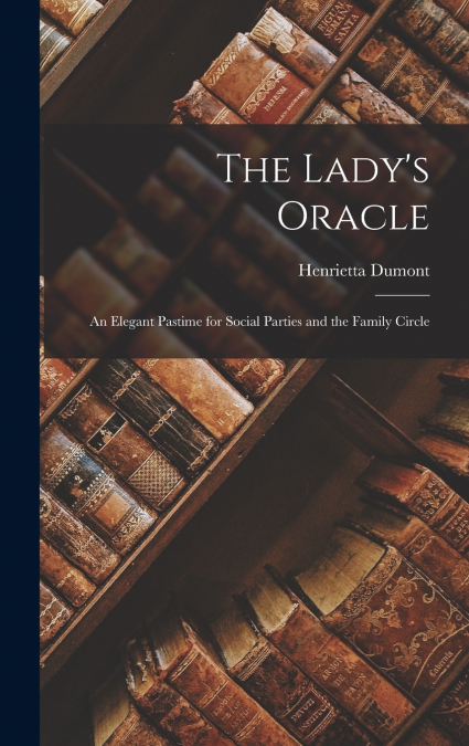 The Lady’s Oracle; An Elegant Pastime for Social Parties and the Family Circle