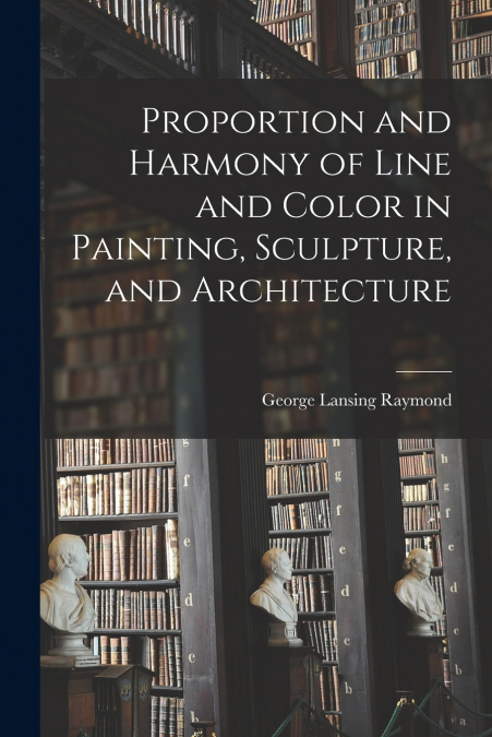 Proportion and Harmony of Line and Color in Painting, Sculpture, and Architecture