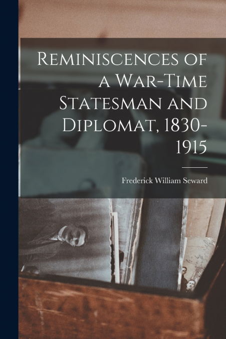 Reminiscences of a War-Time Statesman and Diplomat, 1830-1915