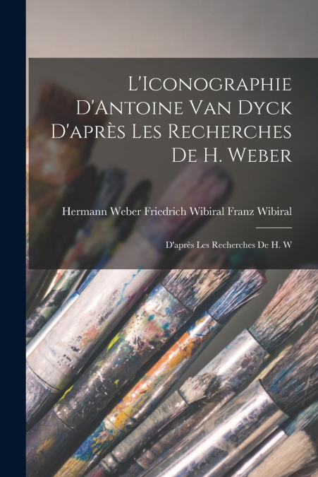 L’Iconographie D’Antoine van Dyck D’après les Recherches de H. Weber
