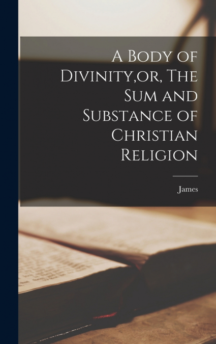 A Body of Divinity,or, The sum and Substance of Christian Religion