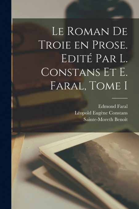 Le Roman de Troie en Prose. Edité par L. Constans et E. Faral, Tome I