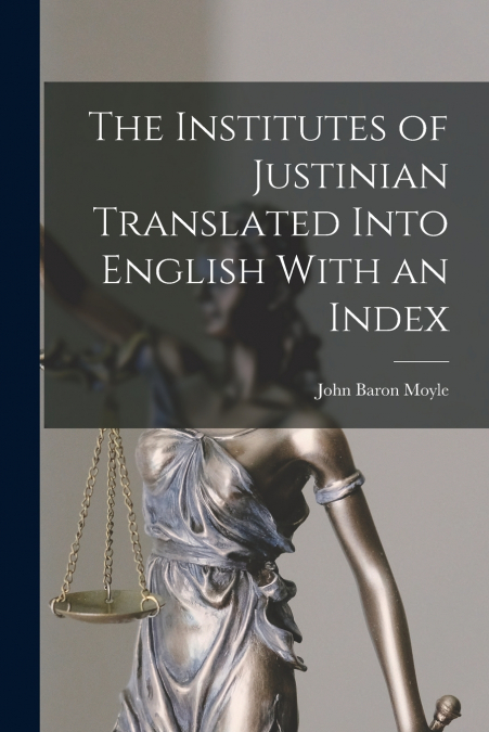 The Institutes of Justinian Translated Into English With an Index