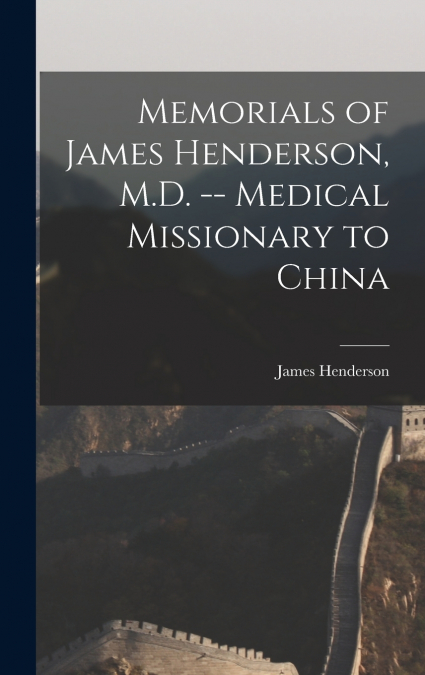 Memorials of James Henderson, M.D. -- Medical Missionary to China