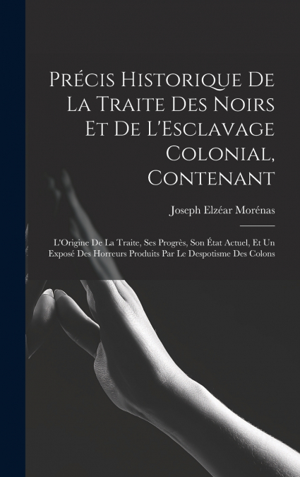 Précis Historique De La Traite Des Noirs Et De L’Esclavage Colonial, Contenant