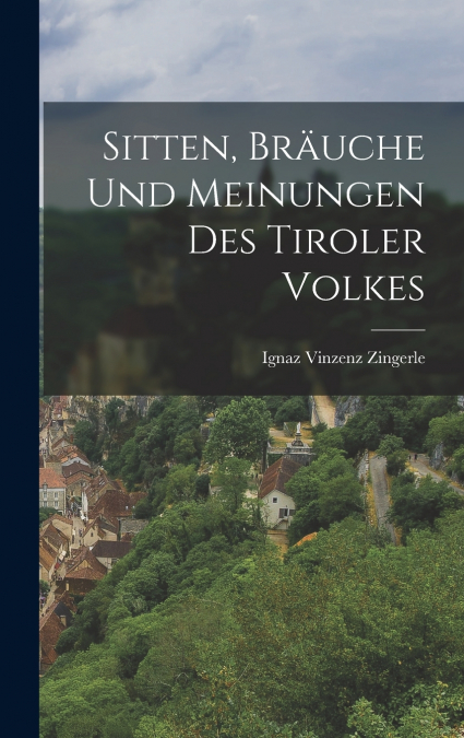Sitten, Bräuche Und Meinungen Des Tiroler Volkes