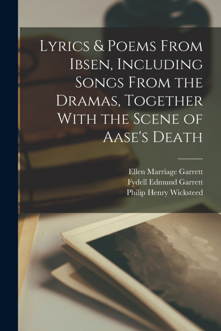 Lyrics & Poems From Ibsen, Including Songs From the Dramas, Together With the Scene of Aase’s Death