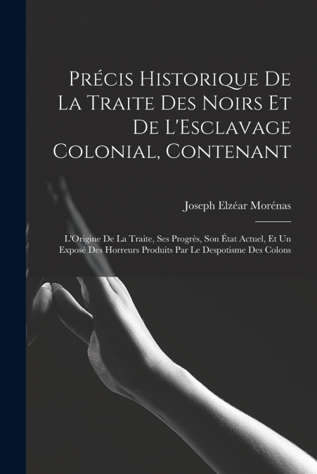 Précis Historique De La Traite Des Noirs Et De L’Esclavage Colonial, Contenant