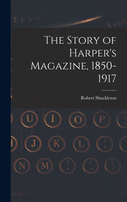 The Story of Harper’s Magazine, 1850-1917
