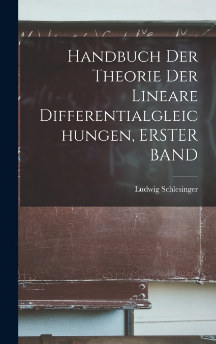 Handbuch Der Theorie Der Lineare Differentialgleichungen, ERSTER BAND