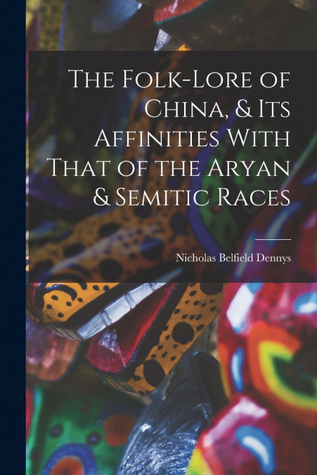 The Folk-Lore of China, & Its Affinities With That of the Aryan & Semitic Races
