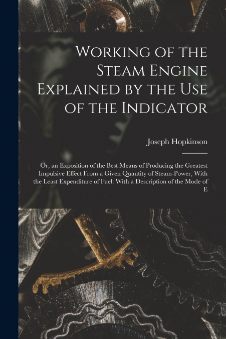 Working of the Steam Engine Explained by the Use of the Indicator
