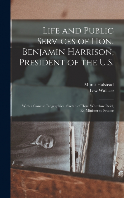 Life and Public Services of Hon. Benjamin Harrison, President of the U.S.