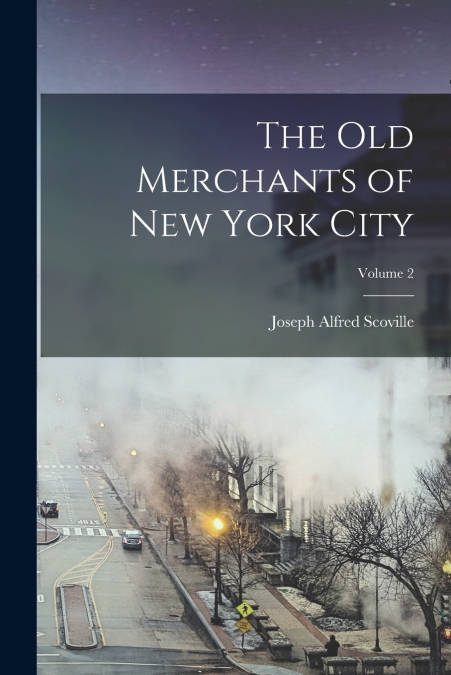 The Old Merchants of New York City; Volume 2