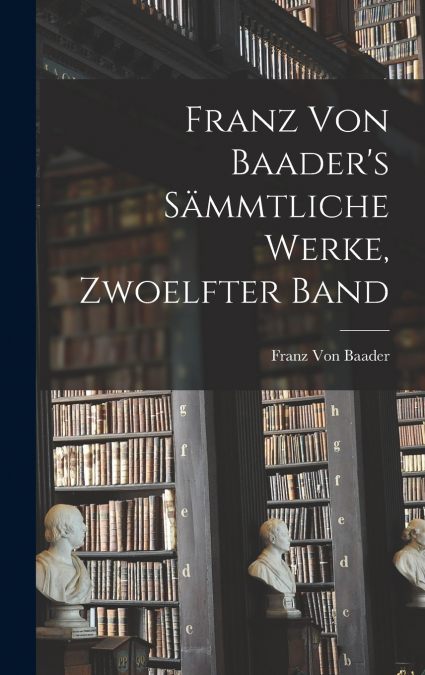 Franz Von Baader’s Sämmtliche Werke, Zwoelfter Band
