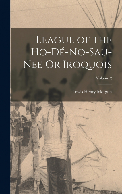 League of the Ho-Dé-No-Sau-Nee Or Iroquois; Volume 2