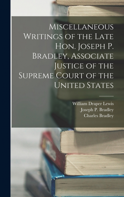 Miscellaneous Writings of the Late Hon. Joseph P. Bradley, Associate Justice of the Supreme Court of the United States