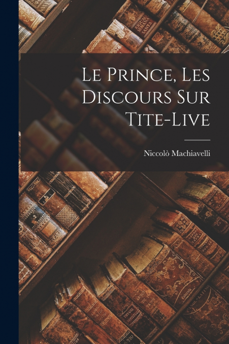 Le Prince, Les Discours Sur Tite-Live