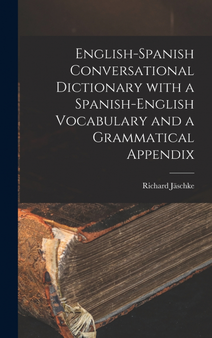 English-Spanish Conversational Dictionary with a Spanish-English Vocabulary and a Grammatical Appendix