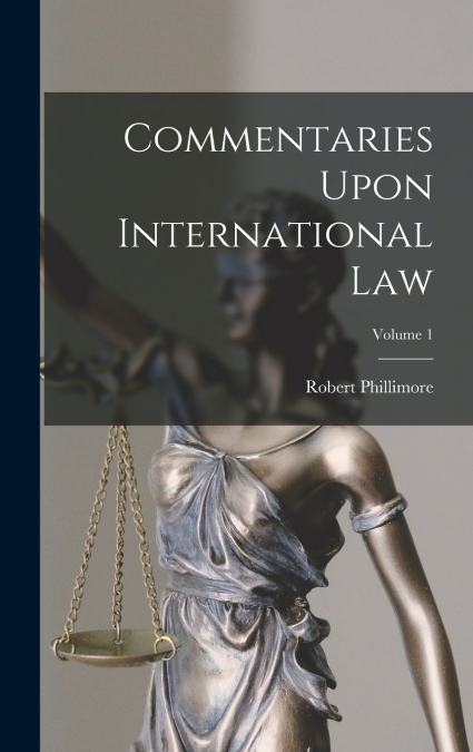 Commentaries Upon International Law; Volume 1