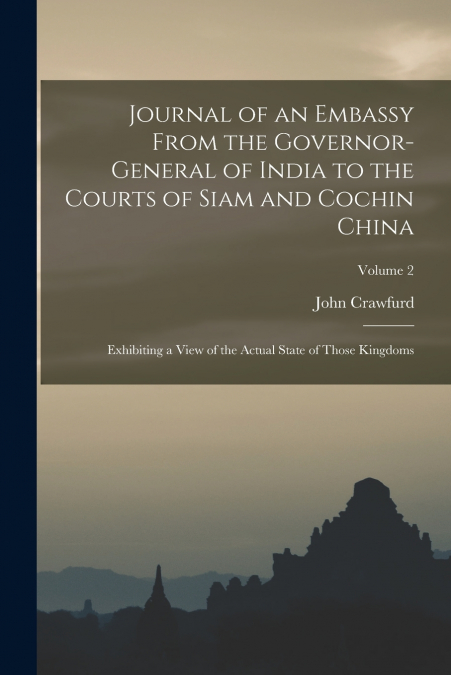 Journal of an Embassy From the Governor-General of India to the Courts of Siam and Cochin China
