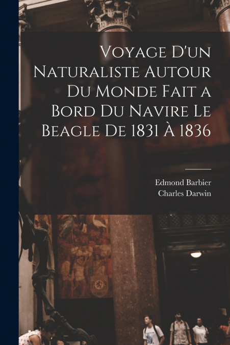 Voyage D’un Naturaliste Autour Du Monde Fait a Bord Du Navire Le Beagle De 1831 À 1836