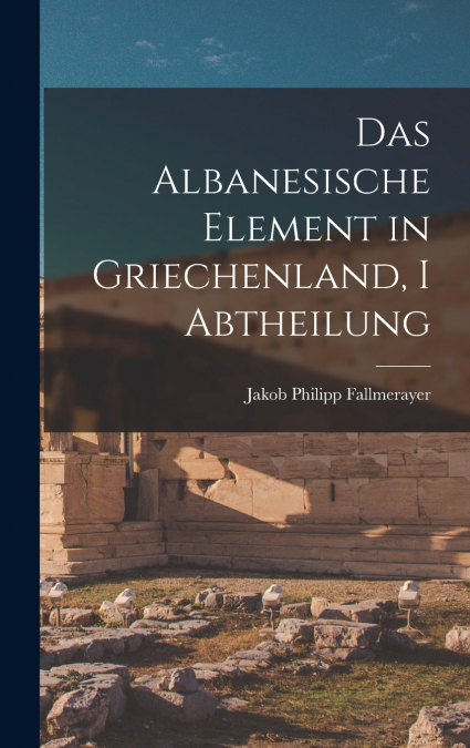 Das Albanesische Element in Griechenland, I Abtheilung