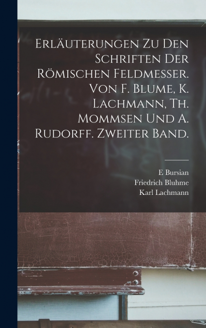 Erläuterungen Zu Den Schriften Der Römischen Feldmesser. Von F. Blume, K. Lachmann, Th. Mommsen Und A. Rudorff. Zweiter Band.