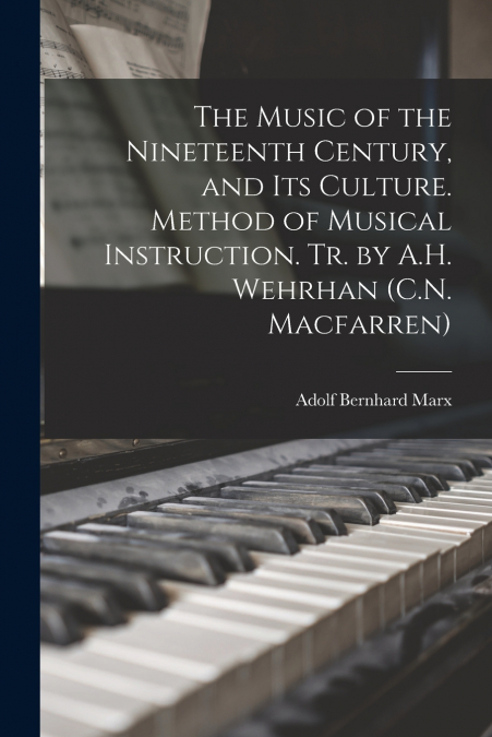 The Music of the Nineteenth Century, and Its Culture. Method of Musical Instruction. Tr. by A.H. Wehrhan (C.N. Macfarren)