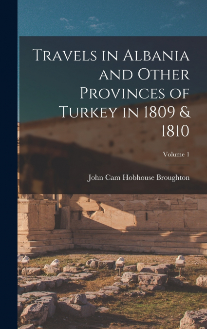 Travels in Albania and Other Provinces of Turkey in 1809 & 1810; Volume 1