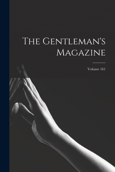 The Gentleman’s Magazine; Volume 161