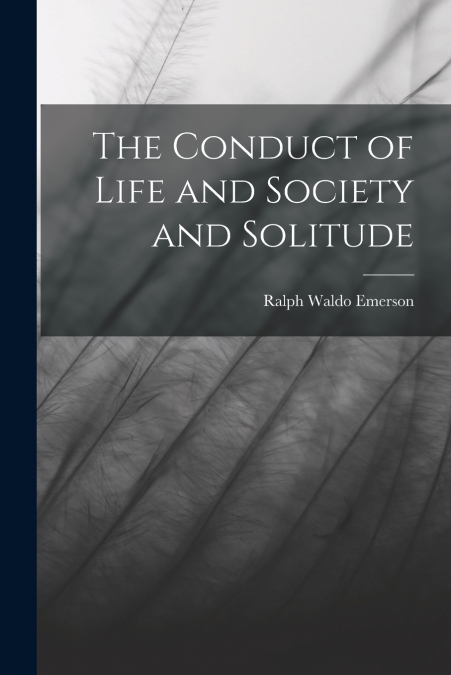 The Conduct of Life and Society and Solitude