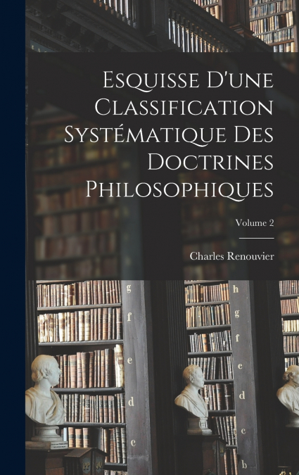 Esquisse D’une Classification Systématique Des Doctrines Philosophiques; Volume 2