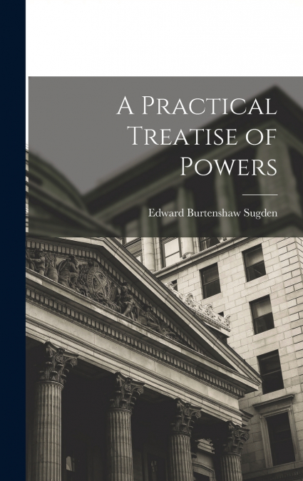 A Practical Treatise of Powers
