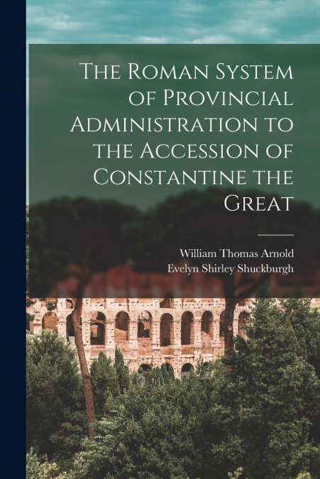 The Roman System of Provincial Administration to the Accession of Constantine the Great
