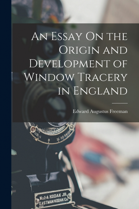 An Essay On the Origin and Development of Window Tracery in England