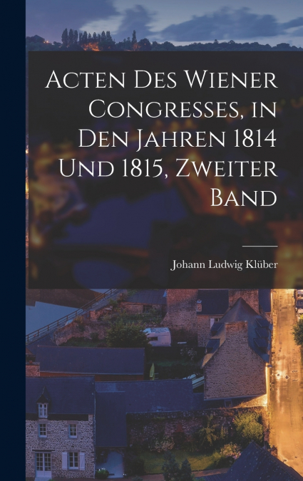 Acten Des Wiener Congresses, in Den Jahren 1814 Und 1815, Zweiter Band