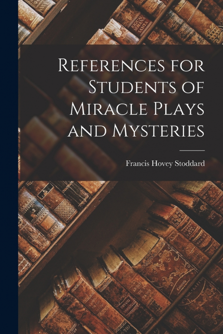 References for Students of Miracle Plays and Mysteries