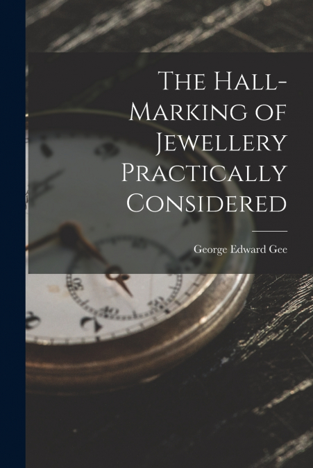 The Hall-Marking of Jewellery Practically Considered