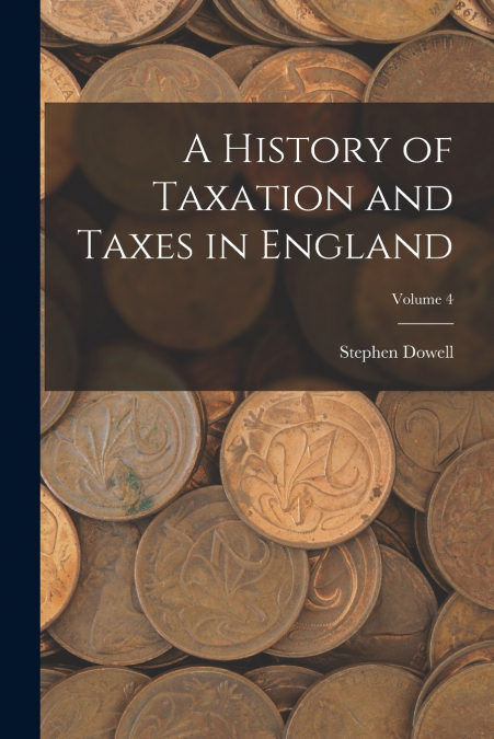 A History of Taxation and Taxes in England; Volume 4