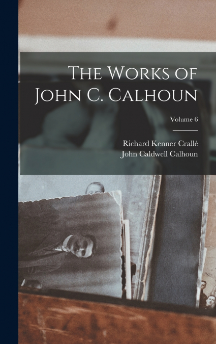 The Works of John C. Calhoun; Volume 6