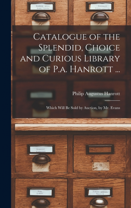 Catalogue of the Splendid, Choice and Curious Library of P.a. Hanrott ...