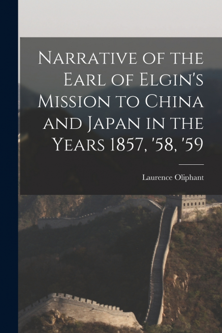 Narrative of the Earl of Elgin’s Mission to China and Japan in the Years 1857, ’58, ’59