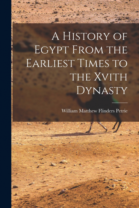 A History of Egypt From the Earliest Times to the Xvith Dynasty