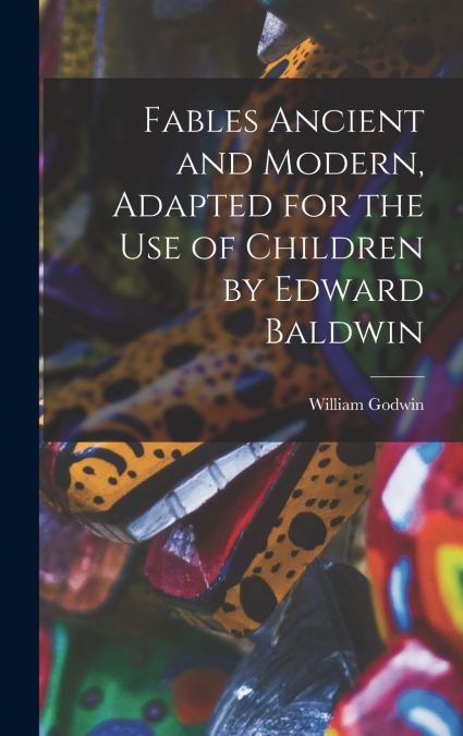 Fables Ancient and Modern, Adapted for the Use of Children by Edward Baldwin