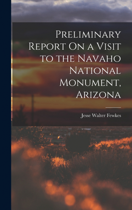 Preliminary Report On a Visit to the Navaho National Monument, Arizona