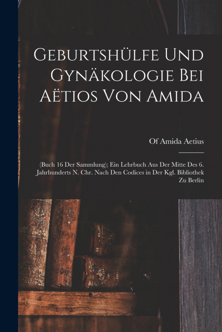 Geburtshülfe Und Gynäkologie Bei Aëtios Von Amida