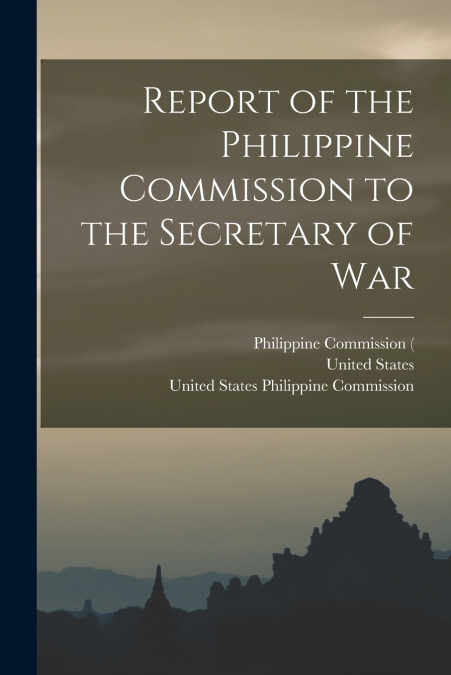 Report of the Philippine Commission to the Secretary of War